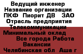 Ведущий инженер › Название организации ­ ПКФ "Пиорит-ДВ", ЗАО › Отрасль предприятия ­ Телекоммуникации › Минимальный оклад ­ 40 000 - Все города Работа » Вакансии   . Челябинская обл.,Аша г.